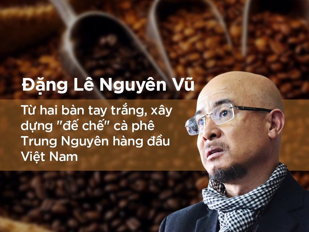 Tiểu sử doanh nhân Đặng Lê Nguyên Vũ - Ông chủ cà phê Trung Nguyên